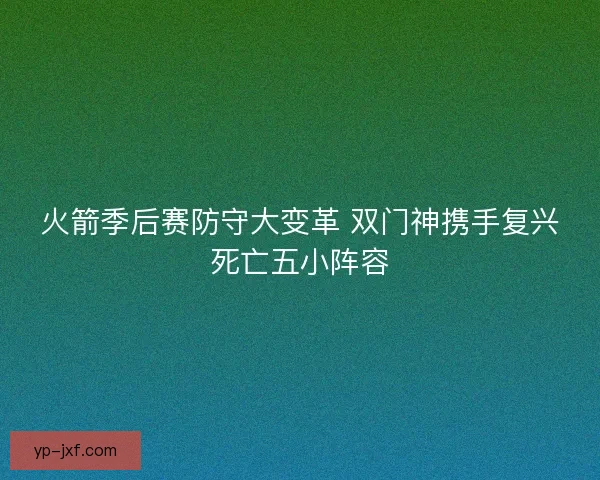 火箭季后赛防守大变革 双门神携手复兴死亡五小阵容